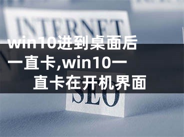 win10進(jìn)到桌面后一直卡,win10一直卡在開(kāi)機(jī)界面