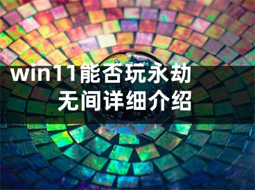 win11能否玩永劫無(wú)間詳細(xì)介紹