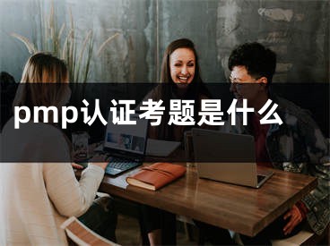 pmp認(rèn)證考題是什么