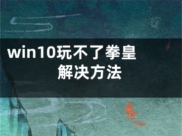 win10玩不了拳皇解決方法