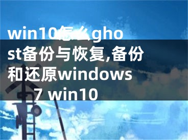 win10怎么ghost備份與恢復(fù),備份和還原windows7 win10