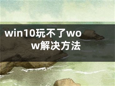 win10玩不了wow解決方法