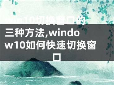 win10切換窗口的三種方法,window10如何快速切換窗口