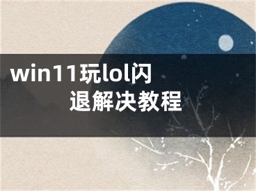 win11玩lol閃退解決教程