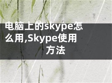 電腦上的skype怎么用,Skype使用方法