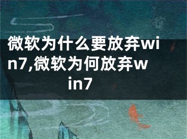 微軟為什么要放棄win7,微軟為何放棄win7