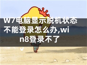 W7電腦顯示脫機(jī)狀態(tài)不能登錄怎么辦,win8登錄不了