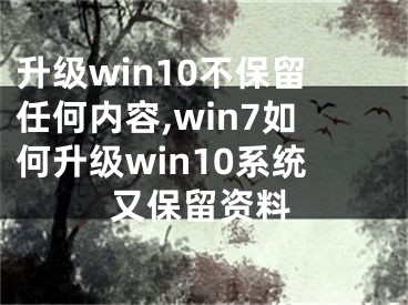 升級win10不保留任何內(nèi)容,win7如何升級win10系統(tǒng)又保留資料