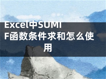 Excel中SUMIF函數(shù)條件求和怎么使用 