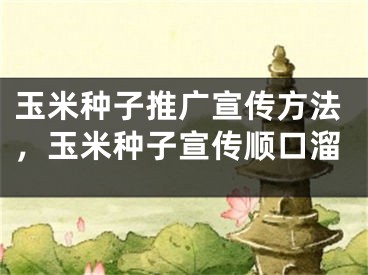 玉米種子推廣宣傳方法，玉米種子宣傳順口溜