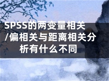 SPSS的兩變量相關(guān)/偏相關(guān)與距離相關(guān)分析有什么不同 