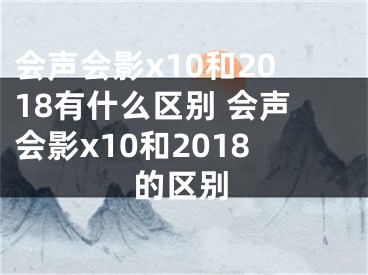 會聲會影x10和2018有什么區(qū)別 會聲會影x10和2018的區(qū)別