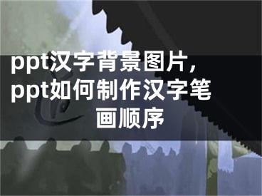 ppt漢字背景圖片,ppt如何制作漢字筆畫(huà)順序