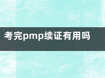 考完pmp續(xù)證有用嗎