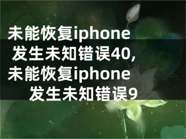 未能恢復(fù)iphone 發(fā)生未知錯(cuò)誤40,未能恢復(fù)iphone 發(fā)生未知錯(cuò)誤9