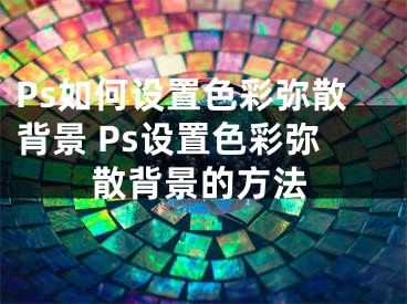 Ps如何設(shè)置色彩彌散背景 Ps設(shè)置色彩彌散背景的方法