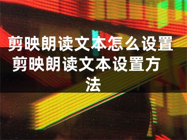 剪映朗讀文本怎么設(shè)置 剪映朗讀文本設(shè)置方法