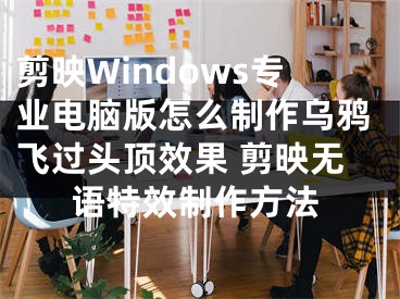 剪映Windows專業(yè)電腦版怎么制作烏鴉飛過頭頂效果 剪映無語特效制作方法