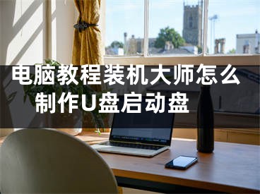 電腦教程裝機大師怎么制作U盤啟動盤 