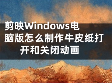 剪映Windows電腦版怎么制作牛皮紙打開和關(guān)閉動畫 