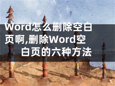 Word怎么刪除空白頁(yè)啊,刪除Word空白頁(yè)的六種方法