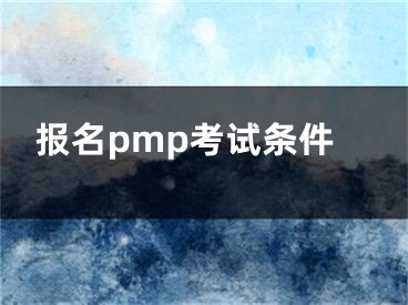 報(bào)名pmp考試條件