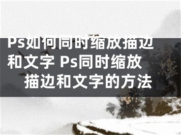 Ps如何同時(shí)縮放描邊和文字 Ps同時(shí)縮放描邊和文字的方法