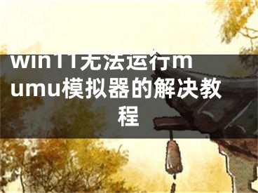 win11無(wú)法運(yùn)行mumu模擬器的解決教程