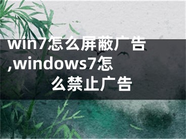 win7怎么屏蔽廣告,windows7怎么禁止廣告