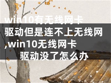 win10有無線網(wǎng)卡驅(qū)動(dòng)但是連不上無線網(wǎng),win10無線網(wǎng)卡驅(qū)動(dòng)沒了怎么辦