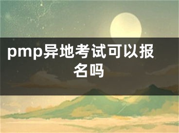 pmp異地考試可以報(bào)名嗎