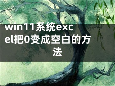 win11系統(tǒng)excel把0變成空白的方法