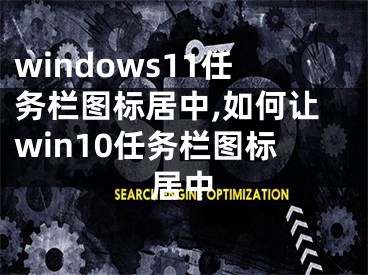 windows11任務欄圖標居中,如何讓win10任務欄圖標居中