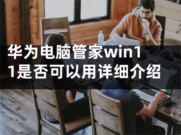 華為電腦管家win11是否可以用詳細介紹