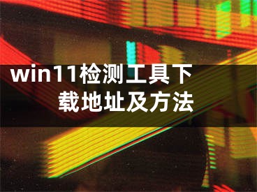 win11檢測工具下載地址及方法