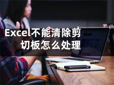 Excel不能清除剪切板怎么處理 