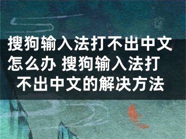 搜狗輸入法打不出中文怎么辦 搜狗輸入法打不出中文的解決方法