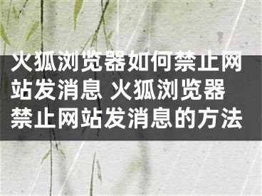 火狐瀏覽器如何禁止網站發(fā)消息 火狐瀏覽器禁止網站發(fā)消息的方法