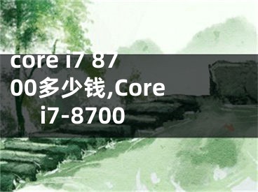 core i7 8700多少錢,Core i7-8700