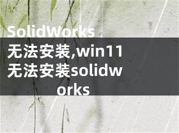 SolidWorks無法安裝,win11無法安裝solidworks