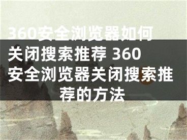 360安全瀏覽器如何關(guān)閉搜索推薦 360安全瀏覽器關(guān)閉搜索推薦的方法