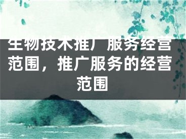 生物技術(shù)推廣服務(wù)經(jīng)營(yíng)范圍，推廣服務(wù)的經(jīng)營(yíng)范圍