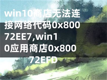 win10商店無法連接網(wǎng)絡(luò)代碼0x80072EE7,win10應(yīng)用商店0x80072EFD