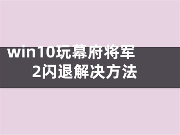 win10玩幕府將軍2閃退解決方法