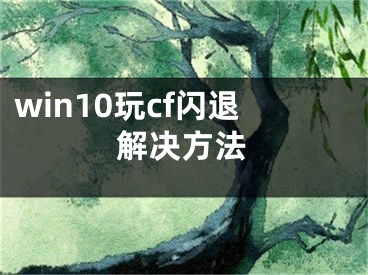 win10玩cf閃退解決方法