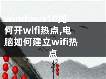 windows10如何開wifi熱點(diǎn),電腦如何建立wifi熱點(diǎn)