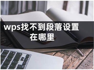 wps找不到段落設(shè)置在哪里 