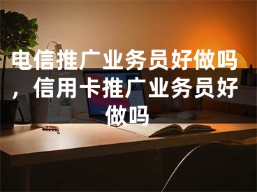 電信推廣業(yè)務(wù)員好做嗎，信用卡推廣業(yè)務(wù)員好做嗎