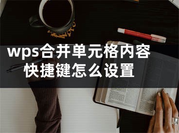 wps合并單元格內(nèi)容快捷鍵怎么設(shè)置 