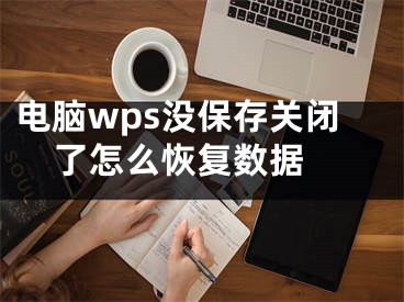 電腦wps沒(méi)保存關(guān)閉了怎么恢復(fù)數(shù)據(jù) 